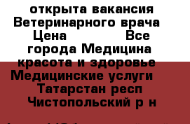  открыта вакансия Ветеринарного врача › Цена ­ 42 000 - Все города Медицина, красота и здоровье » Медицинские услуги   . Татарстан респ.,Чистопольский р-н
